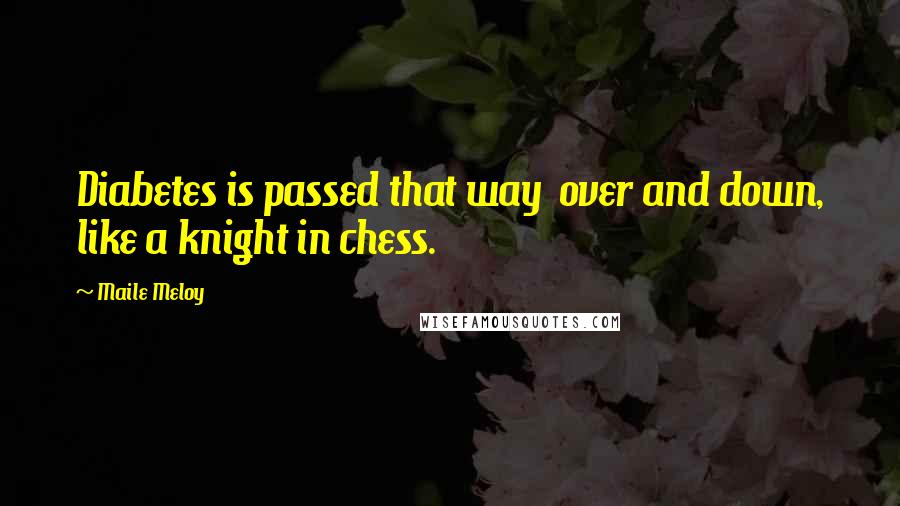 Maile Meloy Quotes: Diabetes is passed that way  over and down, like a knight in chess.