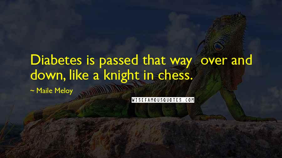 Maile Meloy Quotes: Diabetes is passed that way  over and down, like a knight in chess.