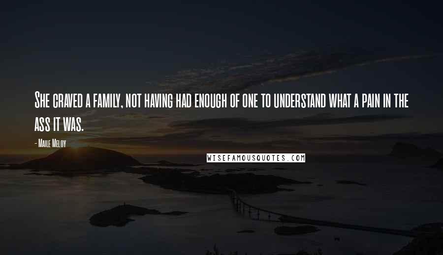 Maile Meloy Quotes: She craved a family, not having had enough of one to understand what a pain in the ass it was.