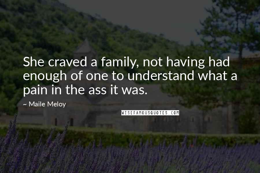 Maile Meloy Quotes: She craved a family, not having had enough of one to understand what a pain in the ass it was.