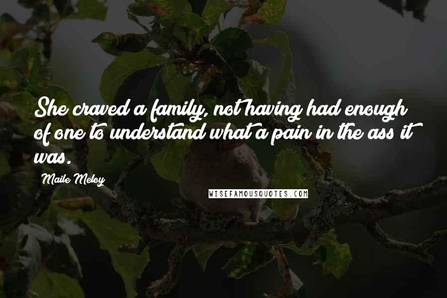 Maile Meloy Quotes: She craved a family, not having had enough of one to understand what a pain in the ass it was.