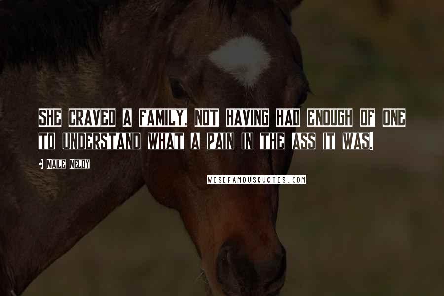 Maile Meloy Quotes: She craved a family, not having had enough of one to understand what a pain in the ass it was.