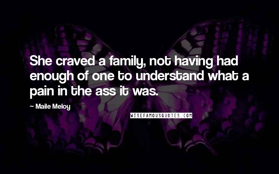 Maile Meloy Quotes: She craved a family, not having had enough of one to understand what a pain in the ass it was.