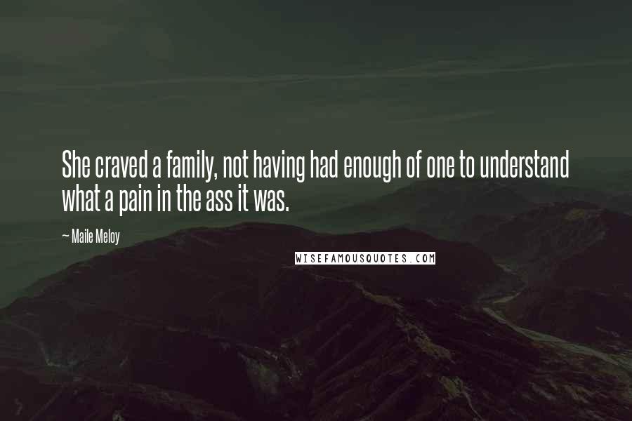 Maile Meloy Quotes: She craved a family, not having had enough of one to understand what a pain in the ass it was.