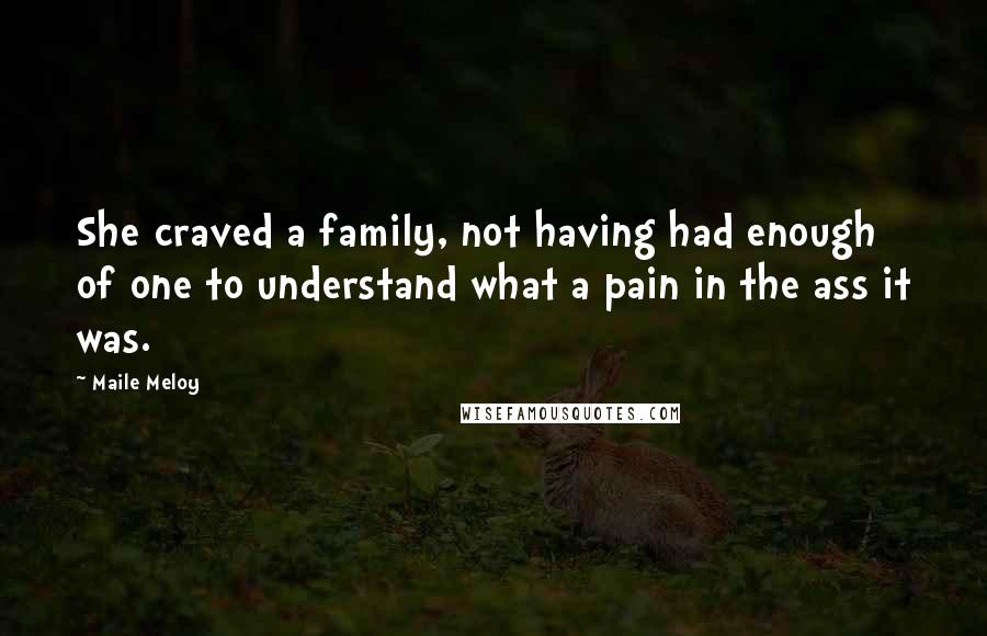 Maile Meloy Quotes: She craved a family, not having had enough of one to understand what a pain in the ass it was.