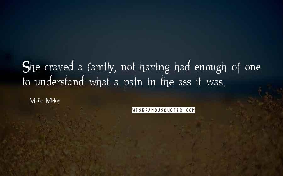 Maile Meloy Quotes: She craved a family, not having had enough of one to understand what a pain in the ass it was.