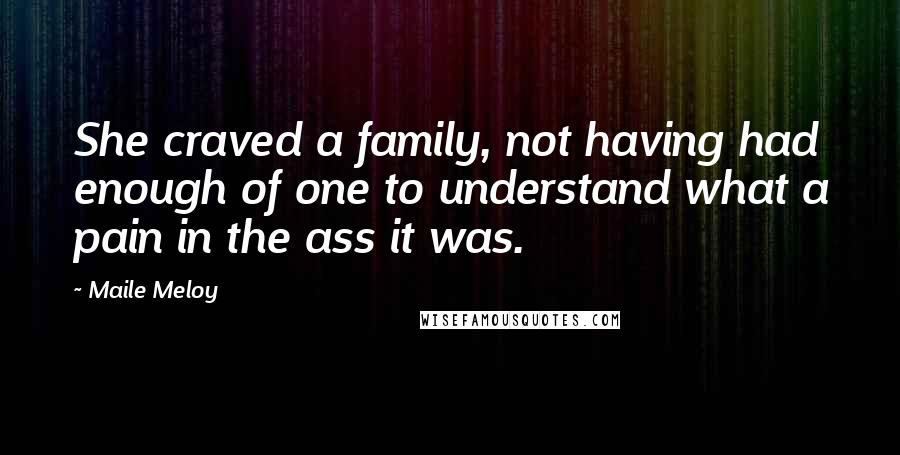 Maile Meloy Quotes: She craved a family, not having had enough of one to understand what a pain in the ass it was.