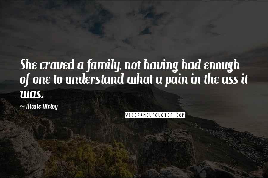 Maile Meloy Quotes: She craved a family, not having had enough of one to understand what a pain in the ass it was.