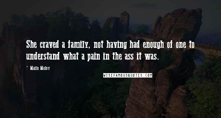 Maile Meloy Quotes: She craved a family, not having had enough of one to understand what a pain in the ass it was.