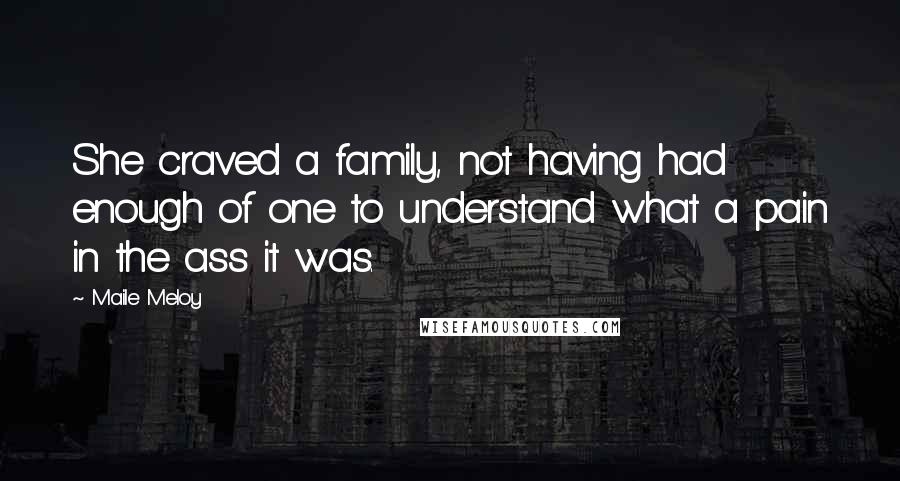 Maile Meloy Quotes: She craved a family, not having had enough of one to understand what a pain in the ass it was.