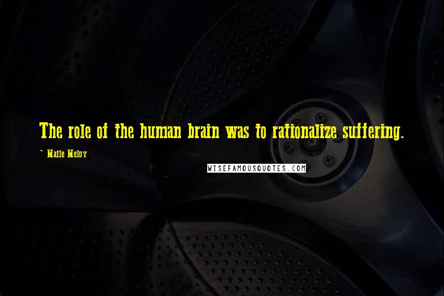 Maile Meloy Quotes: The role of the human brain was to rationalize suffering.