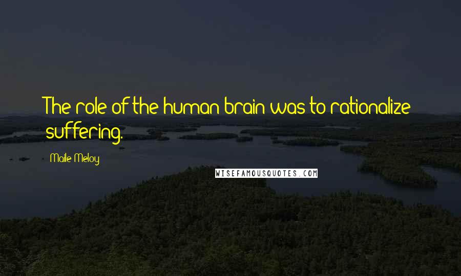 Maile Meloy Quotes: The role of the human brain was to rationalize suffering.