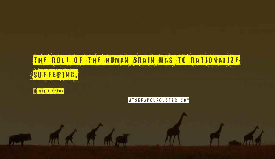 Maile Meloy Quotes: The role of the human brain was to rationalize suffering.
