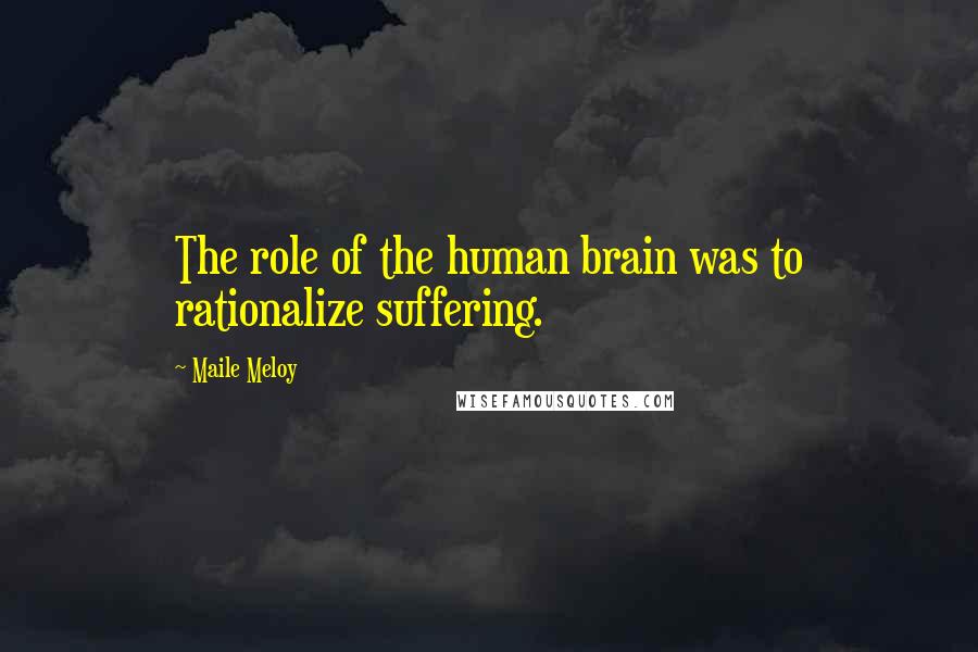 Maile Meloy Quotes: The role of the human brain was to rationalize suffering.