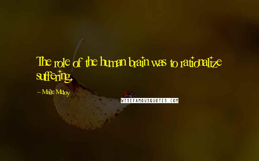 Maile Meloy Quotes: The role of the human brain was to rationalize suffering.