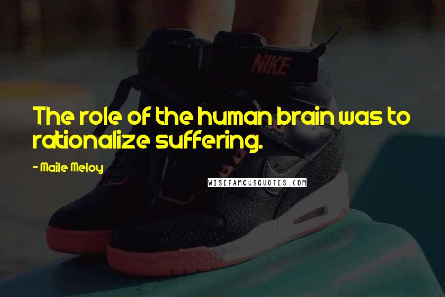 Maile Meloy Quotes: The role of the human brain was to rationalize suffering.