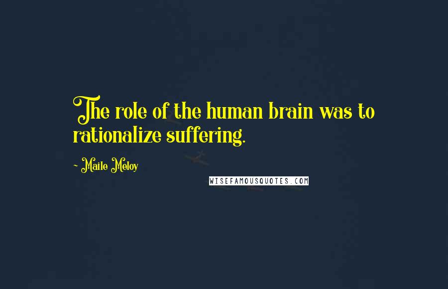 Maile Meloy Quotes: The role of the human brain was to rationalize suffering.