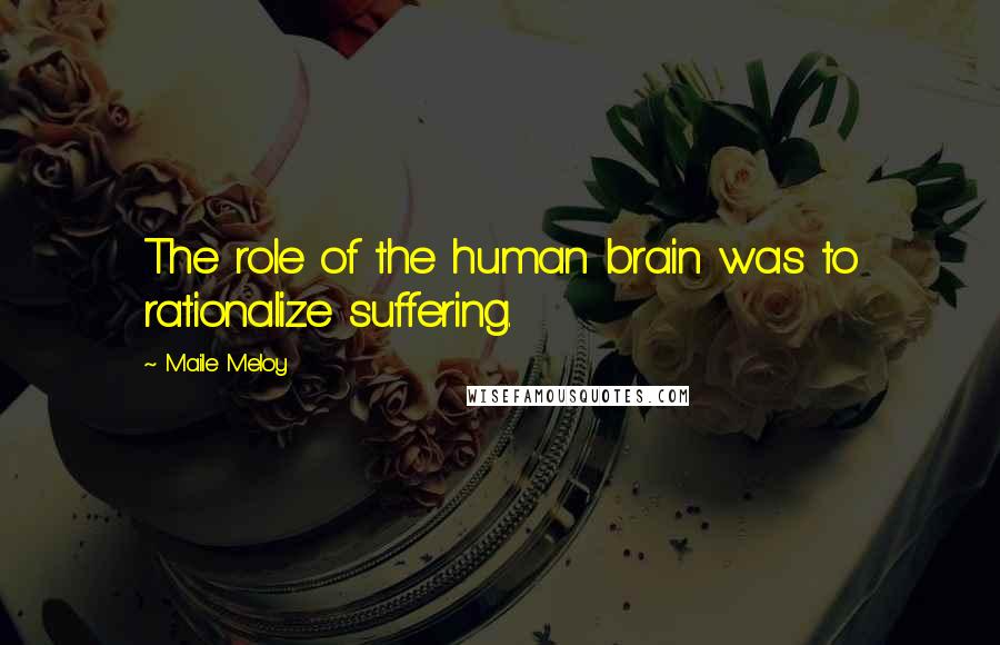 Maile Meloy Quotes: The role of the human brain was to rationalize suffering.