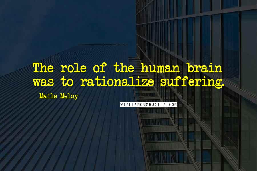 Maile Meloy Quotes: The role of the human brain was to rationalize suffering.