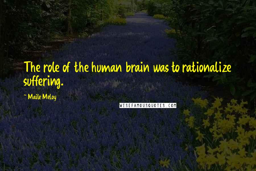 Maile Meloy Quotes: The role of the human brain was to rationalize suffering.