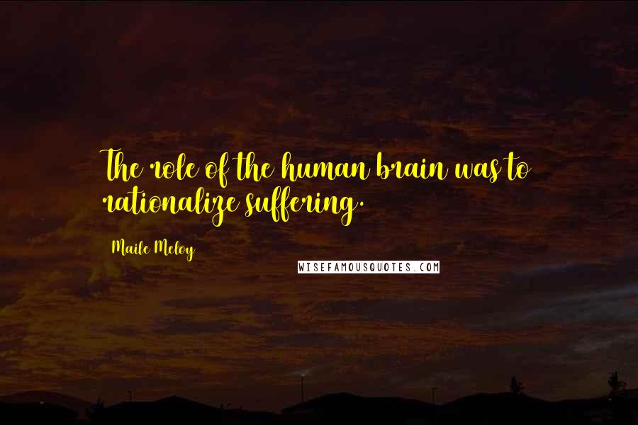Maile Meloy Quotes: The role of the human brain was to rationalize suffering.