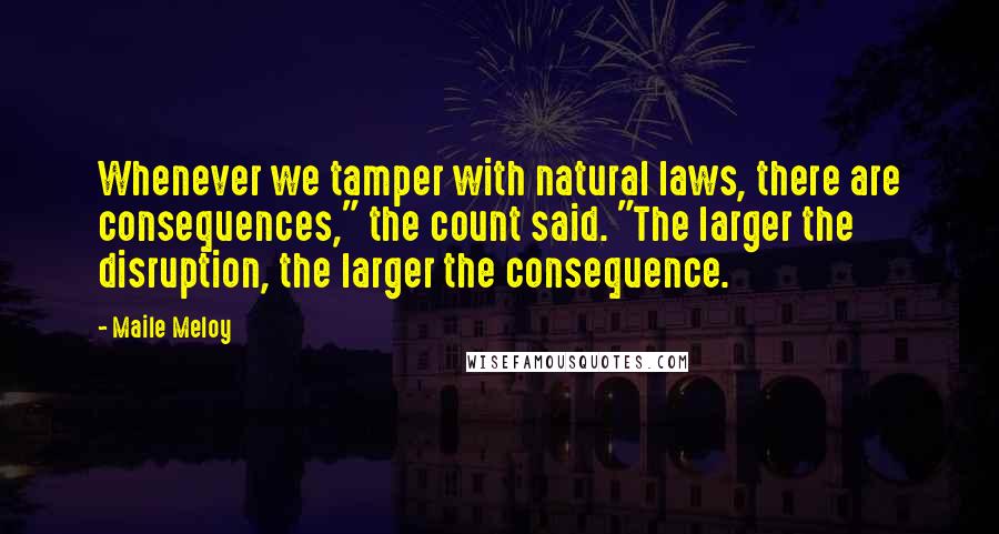 Maile Meloy Quotes: Whenever we tamper with natural laws, there are consequences," the count said. "The larger the disruption, the larger the consequence.