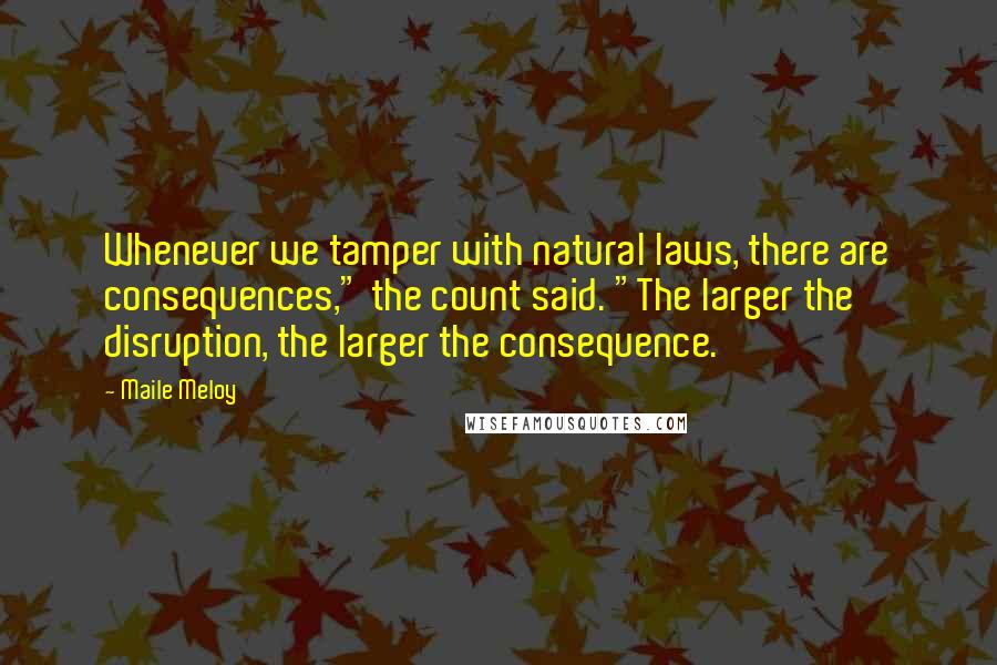 Maile Meloy Quotes: Whenever we tamper with natural laws, there are consequences," the count said. "The larger the disruption, the larger the consequence.