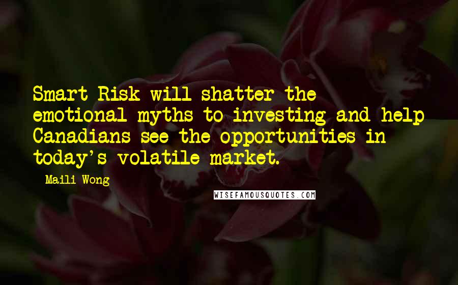 Maili Wong Quotes: Smart Risk will shatter the emotional myths to investing and help Canadians see the opportunities in today's volatile market.