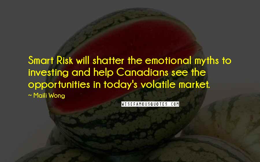 Maili Wong Quotes: Smart Risk will shatter the emotional myths to investing and help Canadians see the opportunities in today's volatile market.