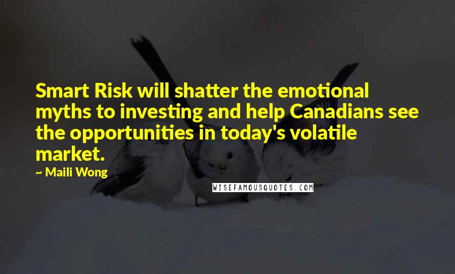 Maili Wong Quotes: Smart Risk will shatter the emotional myths to investing and help Canadians see the opportunities in today's volatile market.