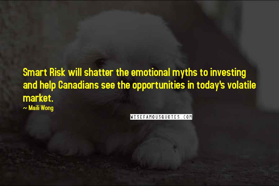 Maili Wong Quotes: Smart Risk will shatter the emotional myths to investing and help Canadians see the opportunities in today's volatile market.