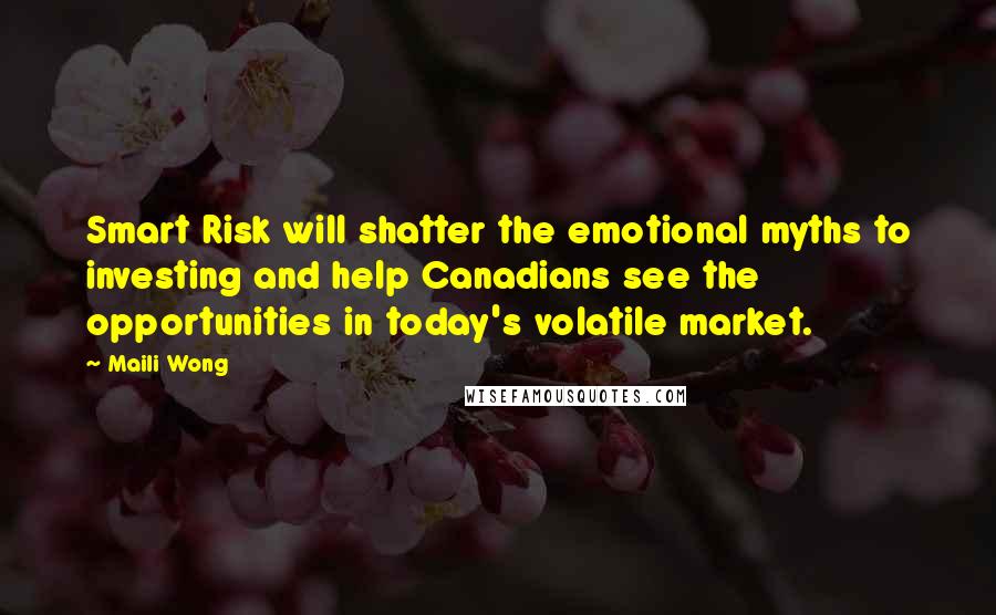 Maili Wong Quotes: Smart Risk will shatter the emotional myths to investing and help Canadians see the opportunities in today's volatile market.