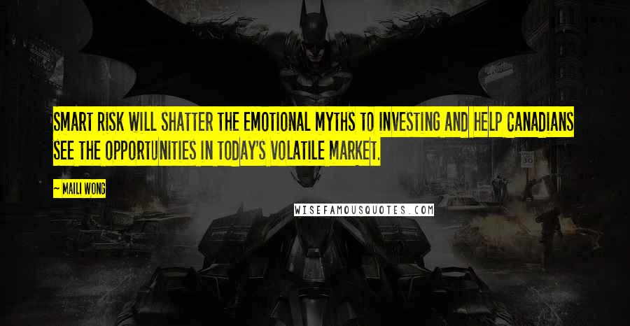 Maili Wong Quotes: Smart Risk will shatter the emotional myths to investing and help Canadians see the opportunities in today's volatile market.