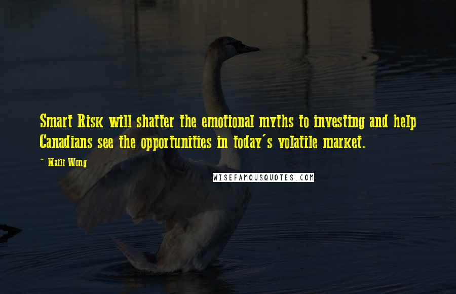 Maili Wong Quotes: Smart Risk will shatter the emotional myths to investing and help Canadians see the opportunities in today's volatile market.