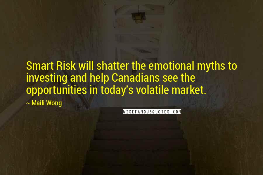Maili Wong Quotes: Smart Risk will shatter the emotional myths to investing and help Canadians see the opportunities in today's volatile market.