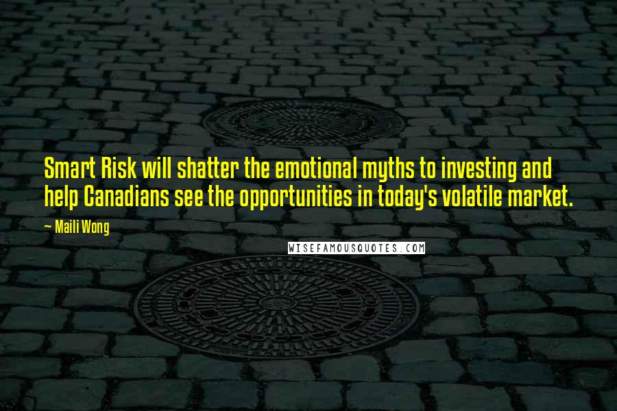 Maili Wong Quotes: Smart Risk will shatter the emotional myths to investing and help Canadians see the opportunities in today's volatile market.