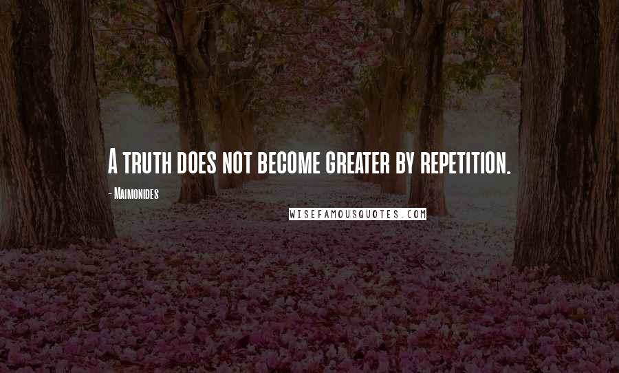 Maimonides Quotes: A truth does not become greater by repetition.