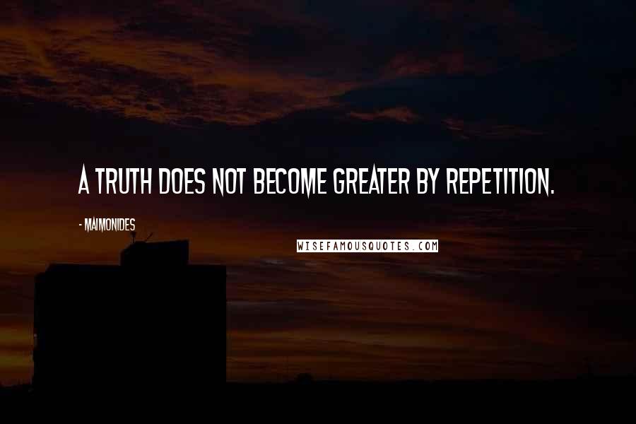Maimonides Quotes: A truth does not become greater by repetition.
