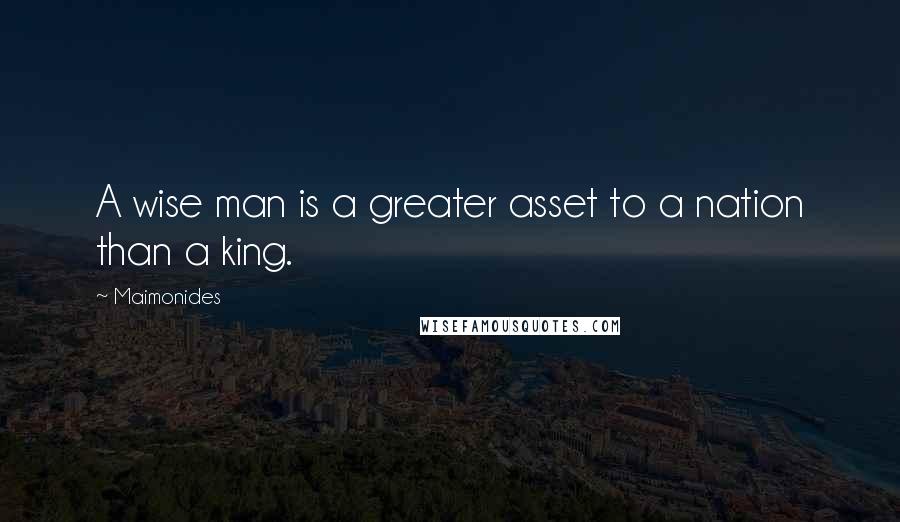 Maimonides Quotes: A wise man is a greater asset to a nation than a king.