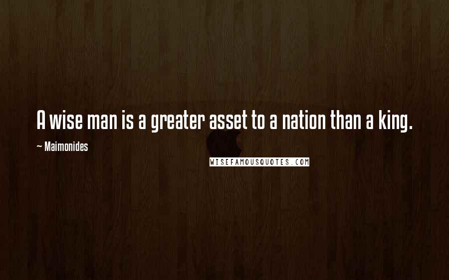 Maimonides Quotes: A wise man is a greater asset to a nation than a king.