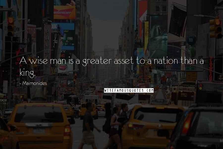 Maimonides Quotes: A wise man is a greater asset to a nation than a king.