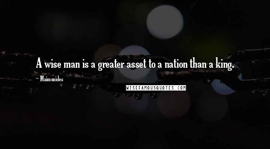 Maimonides Quotes: A wise man is a greater asset to a nation than a king.