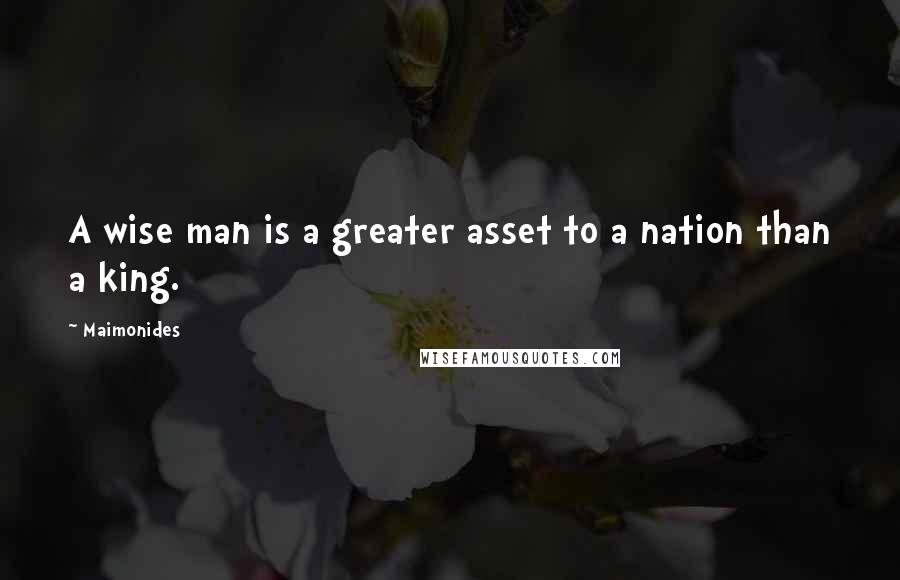 Maimonides Quotes: A wise man is a greater asset to a nation than a king.