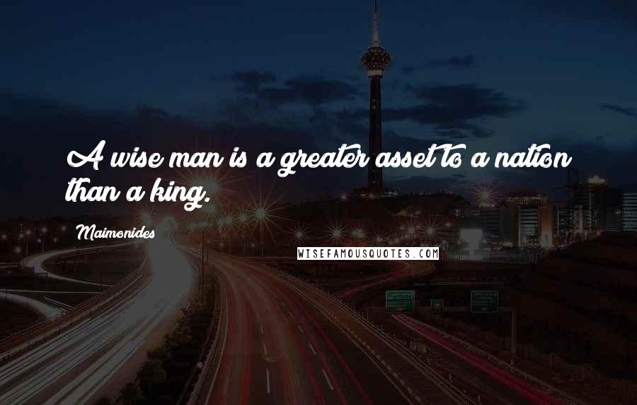 Maimonides Quotes: A wise man is a greater asset to a nation than a king.