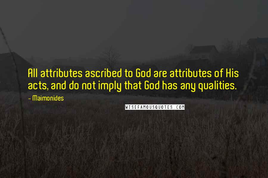 Maimonides Quotes: All attributes ascribed to God are attributes of His acts, and do not imply that God has any qualities.