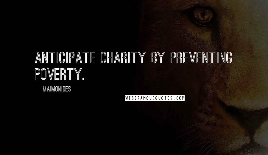 Maimonides Quotes: Anticipate charity by preventing poverty.