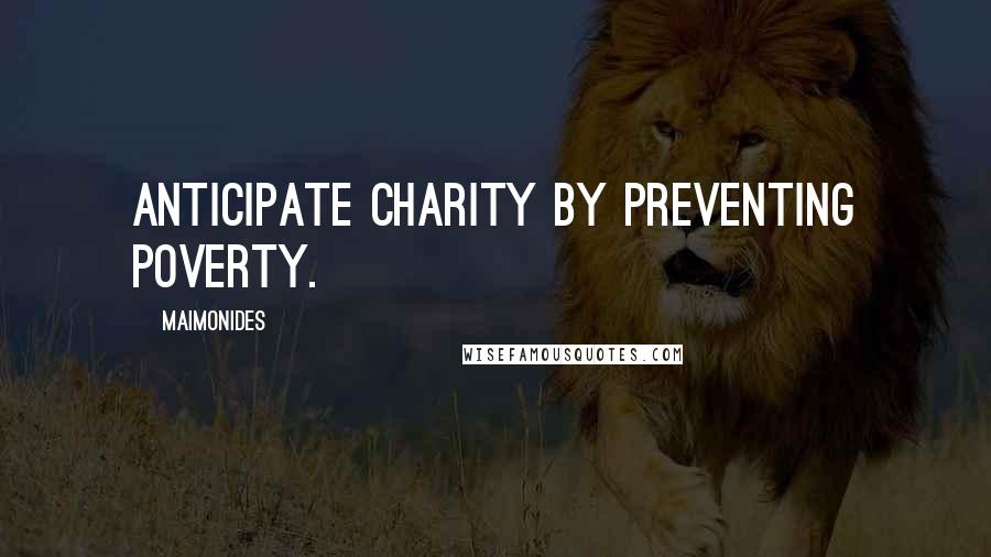 Maimonides Quotes: Anticipate charity by preventing poverty.