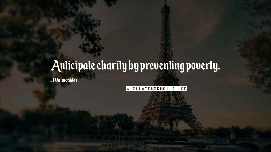 Maimonides Quotes: Anticipate charity by preventing poverty.