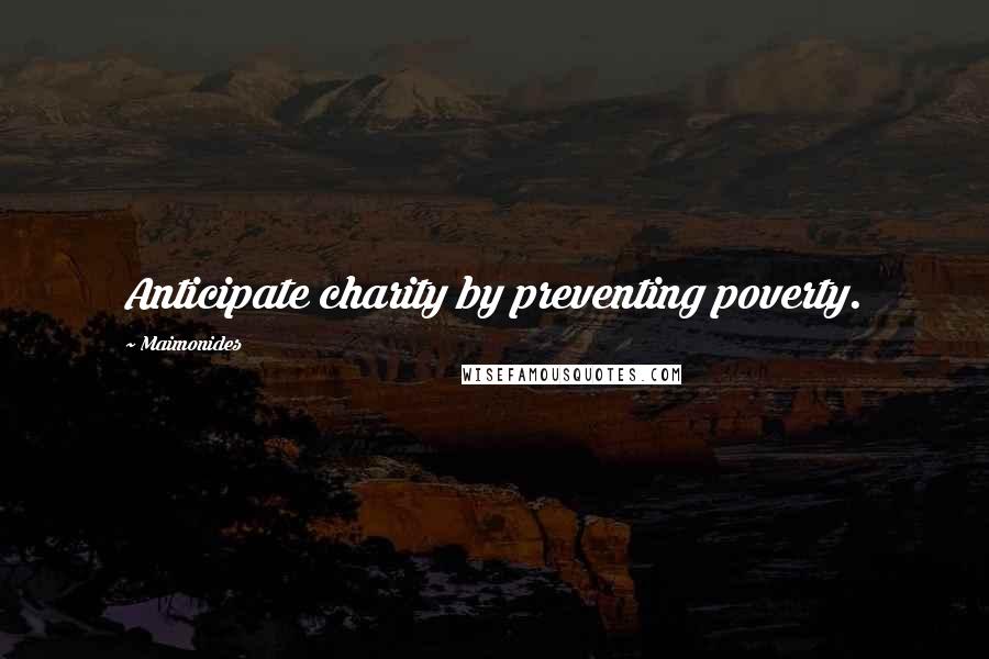 Maimonides Quotes: Anticipate charity by preventing poverty.