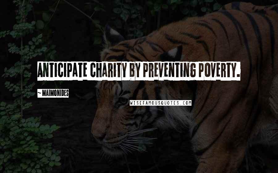 Maimonides Quotes: Anticipate charity by preventing poverty.